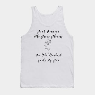 funny find someone who grows flowers the darkest parts for you Tank Top